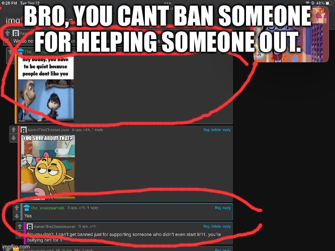This guy thinks that supporting someone is bad | BRO, YOU CANT BAN SOMEONE FOR HELPING SOMEONE OUT. | image tagged in cheese,bullying | made w/ Imgflip meme maker