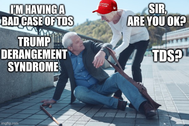 I’M HAVING A BAD CASE OF TDS; SIR, ARE YOU OK? TRUMP DERANGEMENT SYNDROME; TDS? | image tagged in maga,donald trump,republicans,tds,stupid liberals,democrats | made w/ Imgflip meme maker