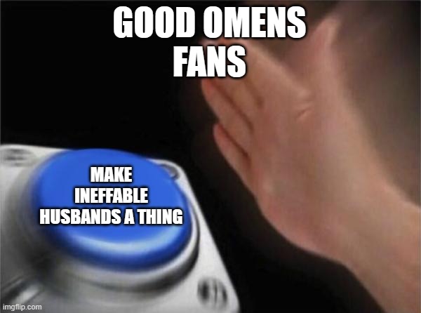 heheeh | GOOD OMENS
FANS; MAKE INEFFABLE HUSBANDS A THING | image tagged in memes,blank nut button | made w/ Imgflip meme maker