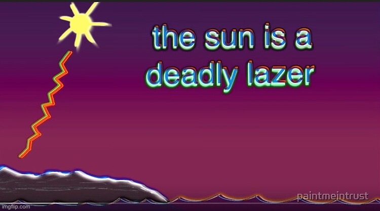 the sun is a deadly lazer | image tagged in the sun is a deadly lazer | made w/ Imgflip meme maker