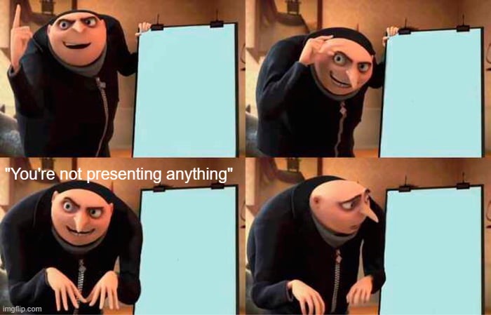 Technical Difficulties | "You're not presenting anything" | image tagged in memes,gru's plan,technology,school meme,online school | made w/ Imgflip meme maker