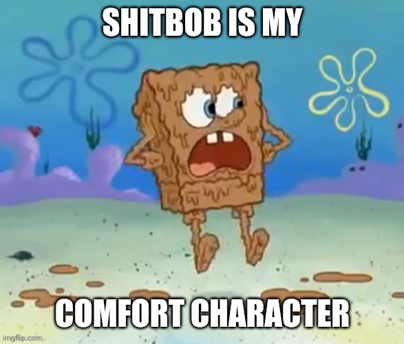 Shitbob | SHITBOB IS MY COMFORT CHARACTER | image tagged in shitbob | made w/ Imgflip meme maker