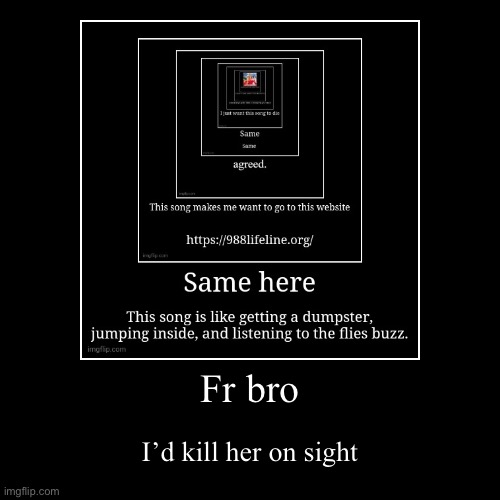 Fr bro | I’d kill her on sight | image tagged in funny,demotivationals | made w/ Imgflip demotivational maker