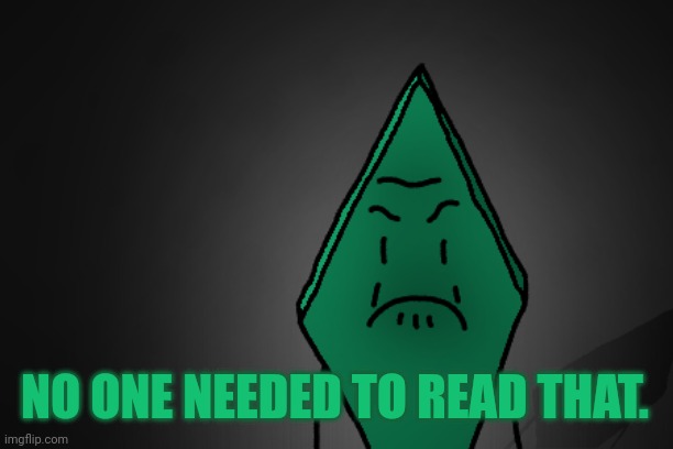 Angry Rhombus | NO ONE NEEDED TO READ THAT. | image tagged in angry rhombus | made w/ Imgflip meme maker