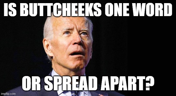 Joe likes buttcheeks | IS BUTTCHEEKS ONE WORD; OR SPREAD APART? | image tagged in confused joe biden | made w/ Imgflip meme maker