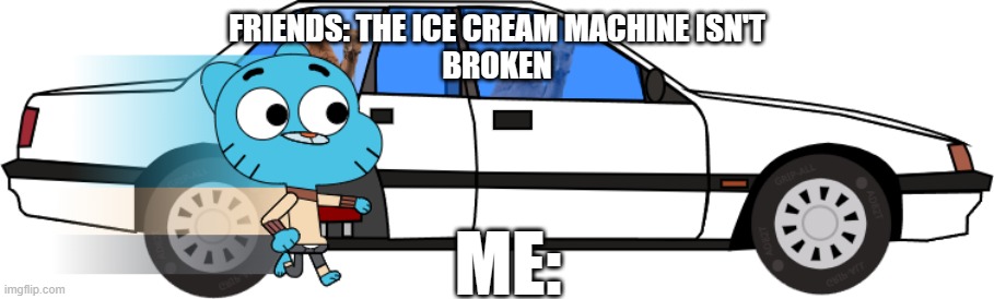 When the McDonald's Ice Cream Machine Is Fixed | FRIENDS: THE ICE CREAM MACHINE ISN'T
BROKEN; ME: | image tagged in mcdonalds,gumball,car,drive thru,ice cream machine at mcdonalds,get in the car | made w/ Imgflip meme maker