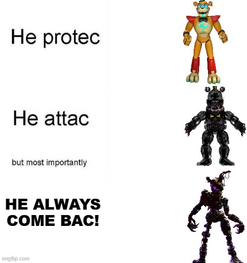 i always come back | HE ALWAYS COME BAC! | image tagged in he protec he attac but most importantly | made w/ Imgflip meme maker