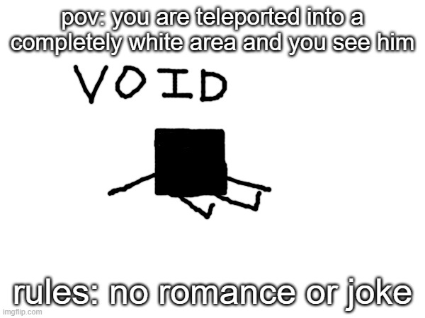 i actually want to try here | pov: you are teleported into a completely white area and you see him; rules: no romance or joke | made w/ Imgflip meme maker