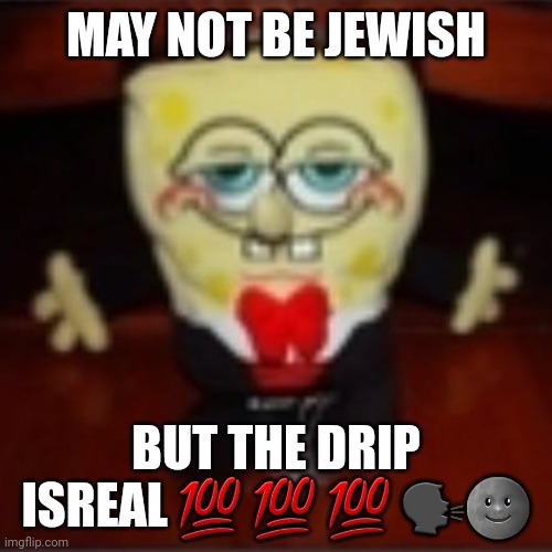 . | MAY NOT BE JEWISH; BUT THE DRIP ISREAL 💯 💯 💯 🗣🌚 | made w/ Imgflip meme maker