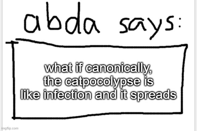>w< | what if canonically, the catpocolypse is like infection and it spreads | image tagged in anotherbadlydrawnaxolotl s announcement temp | made w/ Imgflip meme maker