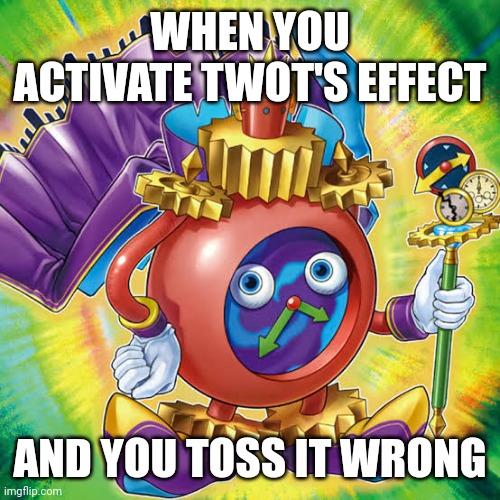 Time Wizard of Tomorrow | WHEN YOU ACTIVATE TWOT'S EFFECT; AND YOU TOSS IT WRONG | image tagged in memes,yugioh | made w/ Imgflip meme maker