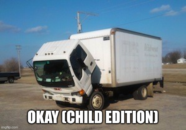 Okay Truck Meme | OKAY (CHILD EDITION) | image tagged in memes,okay truck | made w/ Imgflip meme maker