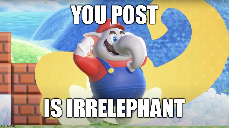 Post this to a post you don’t agree with! ? | YOU POST; IS IRRELEPHANT | image tagged in elephant mario | made w/ Imgflip meme maker