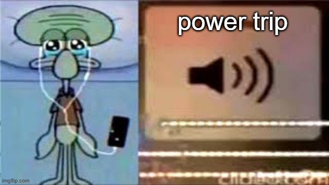 favorite songs 2/2 | power trip | image tagged in squidward crying listening to music | made w/ Imgflip meme maker