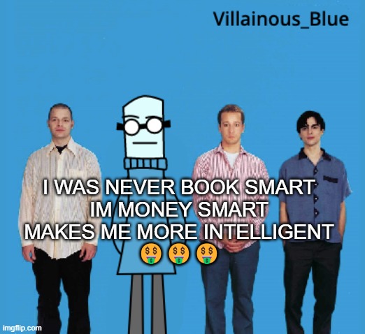 Call me Mr. Mega Fan cuz I can't stop listening to Mega Man :fire: :fire: | I WAS NEVER BOOK SMART
IM MONEY SMART
MAKES ME MORE INTELLIGENT
🤑🤑🤑 | image tagged in vb | made w/ Imgflip meme maker