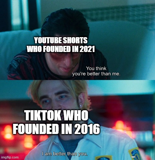 I'm better than the others but it was founded | YOUTUBE SHORTS WHO FOUNDED IN 2021; TIKTOK WHO FOUNDED IN 2016 | image tagged in you think you're better than me i am better than you,memes | made w/ Imgflip meme maker