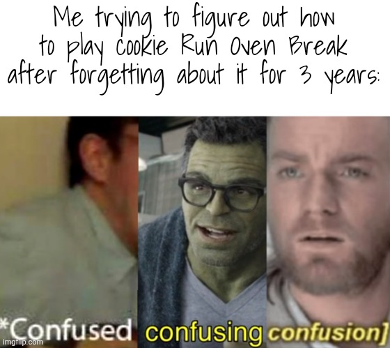 confused confusing confusion | Me trying to figure out how to play cookie Run Oven Break after forgetting about it for 3 years: | image tagged in confused confusing confusion | made w/ Imgflip meme maker
