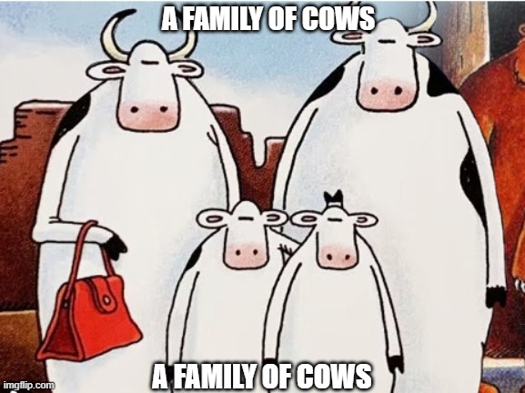 . | A FAMILY OF COWS; A FAMILY OF COWS | made w/ Imgflip meme maker