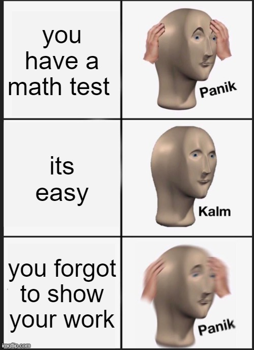 Panik Kalm Panik | you have a math test; its easy; you forgot to show your work | image tagged in memes,panik kalm panik | made w/ Imgflip meme maker