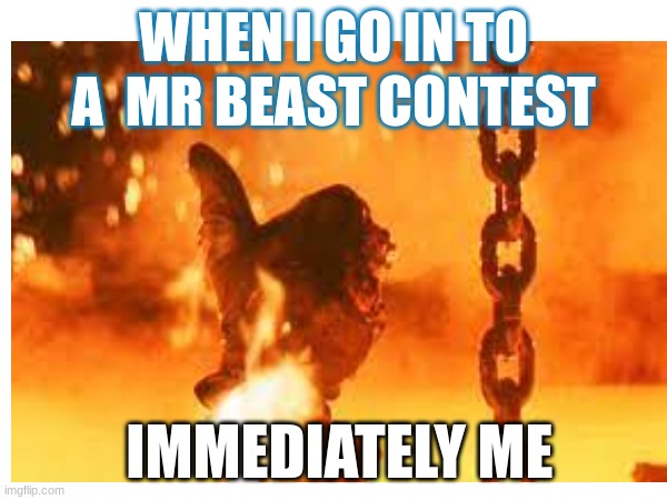 good luck | WHEN I GO IN TO A  MR BEAST CONTEST; IMMEDIATELY ME | image tagged in memes | made w/ Imgflip meme maker