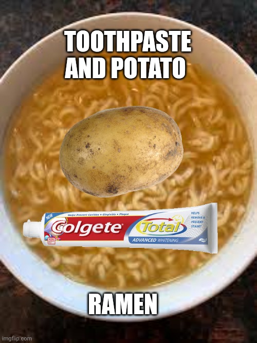 ramen | TOOTHPASTE AND POTATO; RAMEN | image tagged in ramen | made w/ Imgflip meme maker