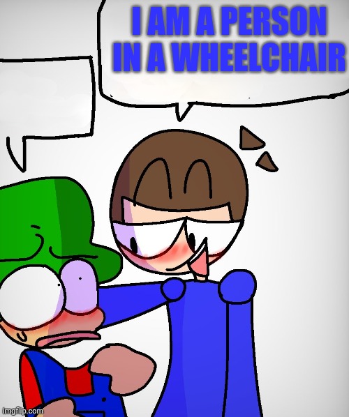 dave x bambi | I AM A PERSON IN A WHEELCHAIR | image tagged in dave x bambi | made w/ Imgflip meme maker