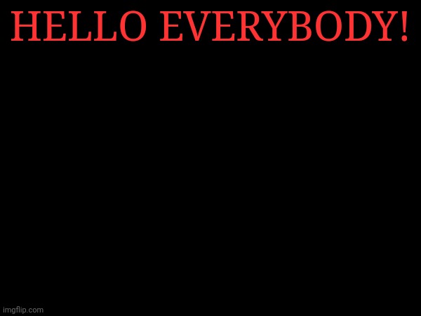 HELLO EVERYBODY! | made w/ Imgflip meme maker