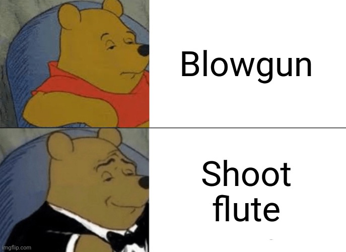 Tuxedo Winnie The Pooh | Blowgun; Shoot flute | image tagged in memes,tuxedo winnie the pooh,flute,shoot,gun,weapon | made w/ Imgflip meme maker