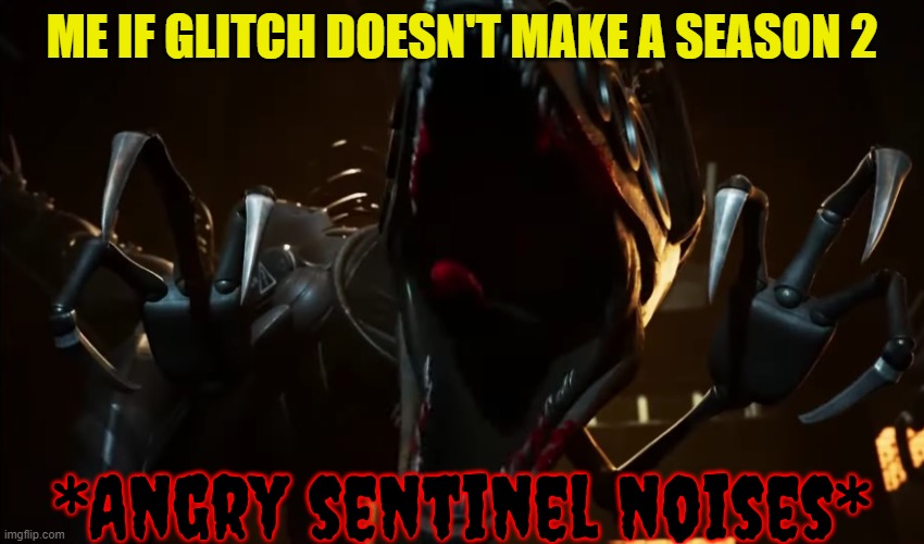 Angry Sentinel Noises | ME IF GLITCH DOESN'T MAKE A SEASON 2 | image tagged in angry sentinel noises | made w/ Imgflip meme maker