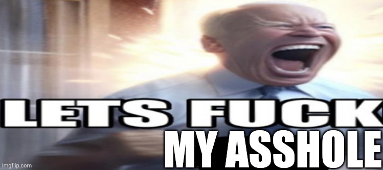 Lets fuck joe | MY ASSHOLE | image tagged in lets fuck joe | made w/ Imgflip meme maker