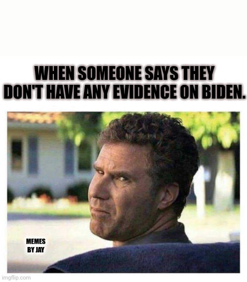 Guilty! | WHEN SOMEONE SAYS THEY DON'T HAVE ANY EVIDENCE ON BIDEN. MEMES BY JAY | image tagged in will ferrell looking back disgusted,joe biden,guilty,evidence,impeachment | made w/ Imgflip meme maker