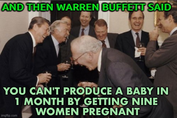 'You can't produce a baby in 1 month by getting nine women pregnant' | AND THEN WARREN BUFFETT SAID; YOU CAN'T PRODUCE A BABY IN 
1 MONTH BY GETTING NINE 
WOMEN PREGNANT | image tagged in laughs in corporate capitalism | made w/ Imgflip meme maker
