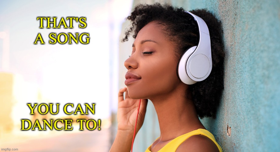 music to my ears | THAT'S A SONG YOU CAN
DANCE TO! | image tagged in music to my ears | made w/ Imgflip meme maker