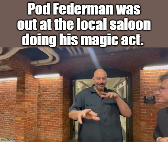POD Federman out cruising the Bars | Pod Federman was out at the local saloon doing his magic act. | image tagged in democrats,psychopaths and serial killers,nwo | made w/ Imgflip meme maker