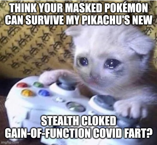 LOCKDOWN FEVER REDUX | THINK YOUR MASKED POKÉMON CAN SURVIVE MY PIKACHU'S NEW; STEALTH CLOKED GAIN-OF-FUNCTION COVID FART? | image tagged in sad gaming cat,covid,fire fart,lockdown,cabin fever,pokemon battle | made w/ Imgflip meme maker