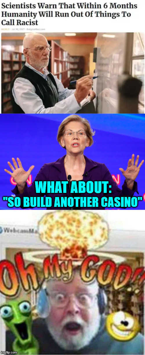 Things ignorant people call racist... | WHAT ABOUT:; "SO BUILD ANOTHER CASINO" | image tagged in elizabeth warren,oh my god,that's racist,ignorant,people | made w/ Imgflip meme maker