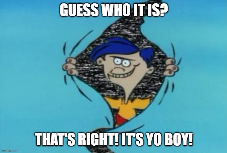 it's me! have a great night. | GUESS WHO IT IS? THAT'S RIGHT! IT'S YO BOY! | image tagged in hello ed boy | made w/ Imgflip meme maker