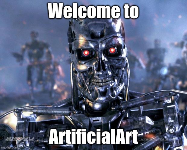 read the note in the comments | Welcome to; ArtificialArt | image tagged in terminator robot t-800,welcome aboard | made w/ Imgflip meme maker