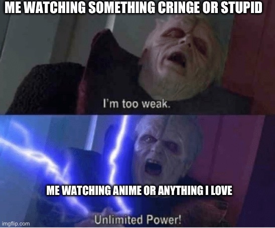 Made this for fun | ME WATCHING SOMETHING CRINGE OR STUPID; ME WATCHING ANIME OR ANYTHING I LOVE | image tagged in too weak unlimited power | made w/ Imgflip meme maker