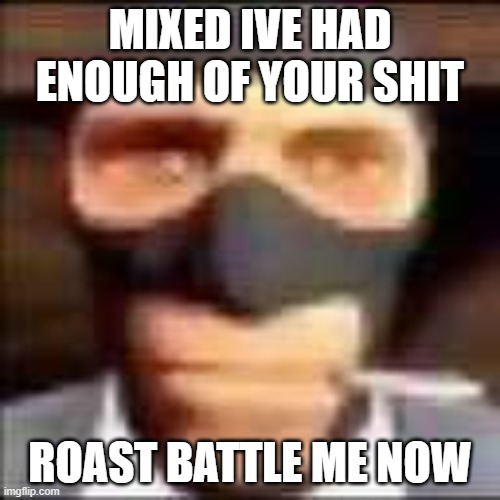 im tired of mixed, i just want to get this over with it. | MIXED IVE HAD ENOUGH OF YOUR SHIT; ROAST BATTLE ME NOW | image tagged in spi,mixed,fuck you mixed | made w/ Imgflip meme maker