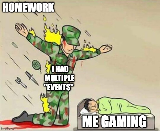 Soldier protecting sleeping child | HOMEWORK; I HAD MULTIPLE "EVENTS"; ME GAMING | image tagged in soldier protecting sleeping child | made w/ Imgflip meme maker