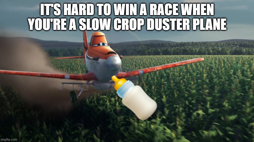 Sad Dusty Crophopper crop dusting | IT'S HARD TO WIN A RACE WHEN YOU'RE A SLOW CROP DUSTER PLANE | image tagged in sad dusty crophopper crop dusting | made w/ Imgflip meme maker