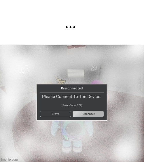 What... | ... Please Connect To The Device | image tagged in roblox error code 277 meme | made w/ Imgflip meme maker
