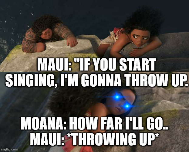 Moana climbing angrily | MAUI: "IF YOU START SINGING, I'M GONNA THROW UP. MOANA: HOW FAR I'LL GO..
MAUI: *THROWING UP* | image tagged in moana climbing angrily | made w/ Imgflip meme maker