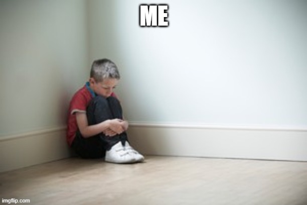 Sitting in a corner | ME | image tagged in sitting in a corner | made w/ Imgflip meme maker