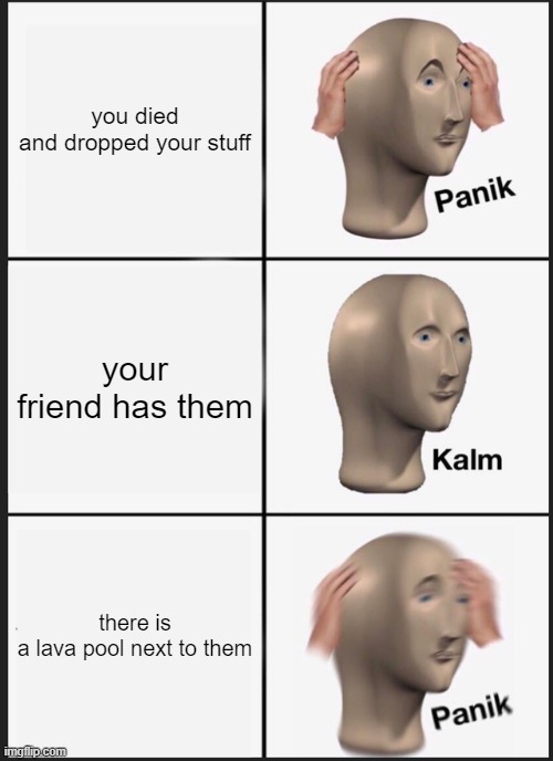 Panik Kalm Panik | you died and dropped your stuff; your friend has them; there is a lava pool next to them | image tagged in memes,panik kalm panik | made w/ Imgflip meme maker