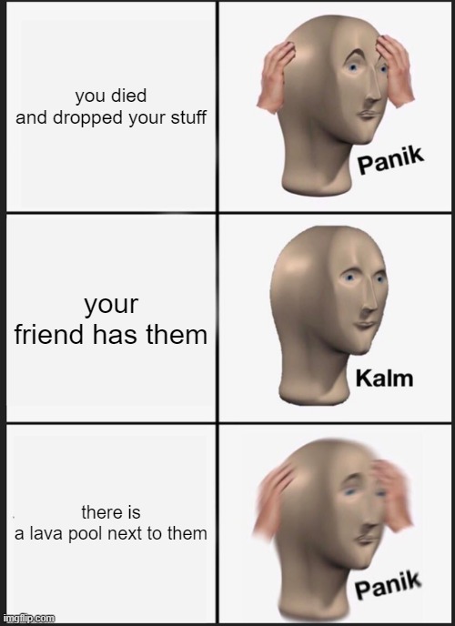 Panik Kalm Panik Meme | you died and dropped your stuff; your friend has them; there is a lava pool next to them | image tagged in memes,panik kalm panik | made w/ Imgflip meme maker