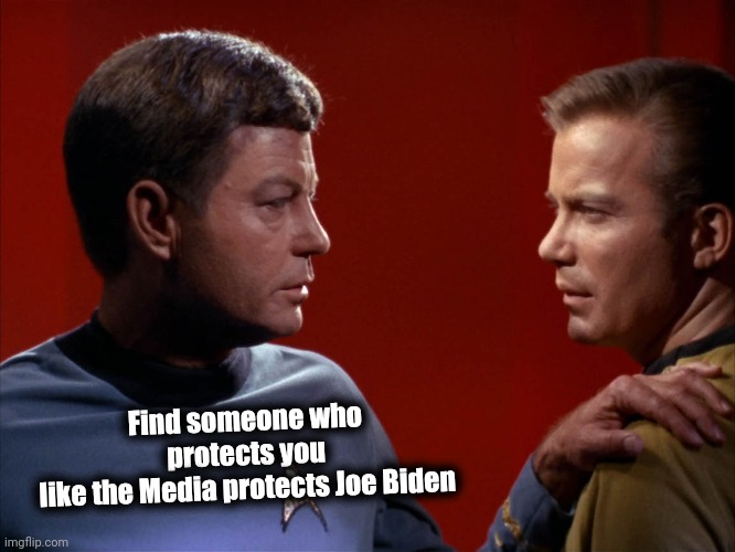McCoy advises Kirk | Find someone who protects you
like the Media protects Joe Biden | image tagged in mccoy advises kirk | made w/ Imgflip meme maker