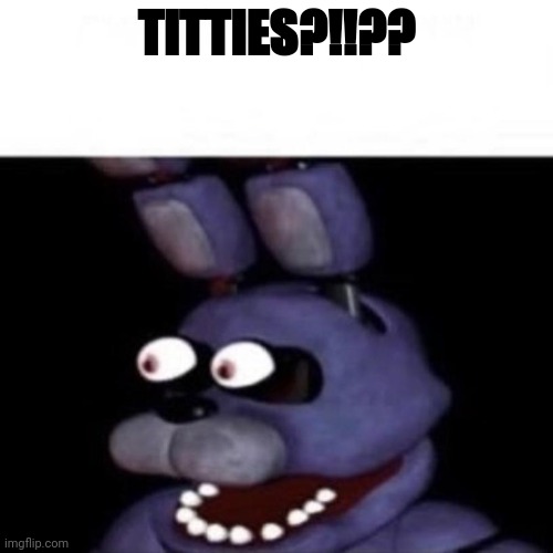 Bonnie Eye Pop | TITTIES?!!?? | image tagged in bonnie eye pop | made w/ Imgflip meme maker