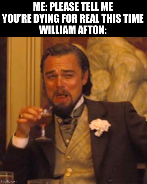 Afton needs to die | ME: PLEASE TELL ME YOU’RE DYING FOR REAL THIS TIME
WILLIAM AFTON: | image tagged in memes,laughing leo | made w/ Imgflip meme maker